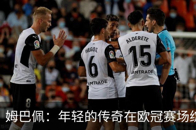 姆巴佩：年轻的传奇在欧冠赛场绽放光芒！